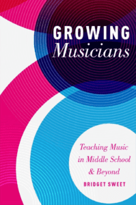 Growing Musicians: Teaching Music in Middle School and Beyond by Bridget Sweet